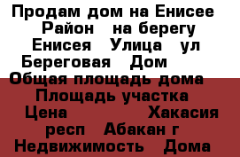 Продам дом на Енисее › Район ­ на берегу Енисея › Улица ­ ул.Береговая › Дом ­ 17 › Общая площадь дома ­ 70 › Площадь участка ­ 10 › Цена ­ 700 000 - Хакасия респ., Абакан г. Недвижимость » Дома, коттеджи, дачи продажа   . Хакасия респ.